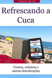 Baixar Refrescando a Cuca: Contos, Cr&ocirc;nicas e outras Elucubra&ccedil;&otilde;es pdf, epub, eBook