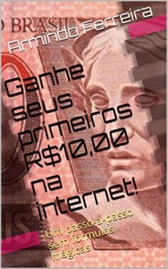 Baixar Ganhe seus primeiros R$10,00 na internet!: Um passo-a-passo sem fórmulas mágicas pdf, epub, eBook