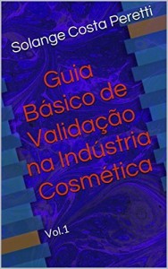 Baixar Guia B&aacute;sico de Valida&ccedil;&atilde;o na Ind&uacute;stria Cosm&eacute;tica: Vol.1 pdf, epub, eBook