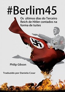 Baixar #berlim45 – Os Últimos Dias Do Terceiro Reich De Hitler Contados Na Forma De Tuítes pdf, epub, eBook