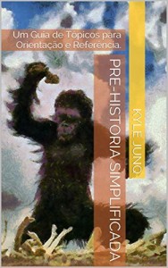 Baixar Pre-Historia Simplificada: Um Guia de T&oacute;picos para Orienta&ccedil;&atilde;o e Refer&ecirc;ncia. (&Iacute;ndices da Hist&oacute;ria Livro 0) pdf, epub, eBook