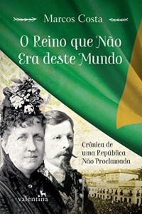 Baixar O Reino que N&atilde;o Era deste Mundo: Cr&ocirc;nica de uma Rep&uacute;blica N&atilde;o Proclamada pdf, epub, eBook