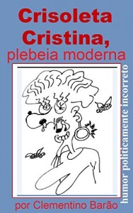 Baixar Crisoleta Cristina, plebeia moderna: humor politicamente incorreto (Humor Besteirol) pdf, epub, eBook