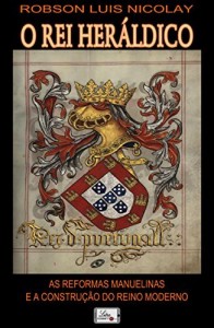 Baixar O Rei Heráldico: As Reformas Manuelinas e a Construção do Reino Moderno pdf, epub, eBook