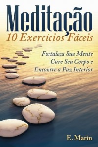 Baixar Meditação: 10 Exercícios Fáceis de Realizar: Fortaleça Sua Mente, Cure Seu Corpo e Encontre Paz Interior pdf, epub, eBook