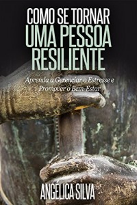 Baixar COMO SE TORNAR UMA PESSOA RESILIENTE: Aprenda a Gerenciar o Estresse e Promover o Bem-Estar pdf, epub, eBook