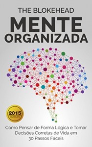 Baixar Mente Organizada: Como Pensar de Forma L&oacute;gica e Tomar Decis&otilde;es Corretas de Vida em 30 Passos F&aacute;ceis pdf, epub, eBook