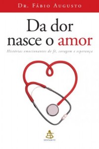 Baixar Da dor nasce o amor: Hist&oacute;rias emocionantes de f&eacute;, coragem e esperan&ccedil;a pdf, epub, eBook