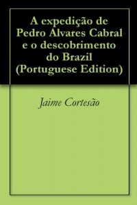 Baixar A expedi&ccedil;&atilde;o de Pedro Alvares Cabral e o descobrimento do Brazil pdf, epub, eBook