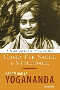 Baixar Como Ter Saúde e Vitalidade (A Sabedoria de Yogananda) pdf, epub, eBook