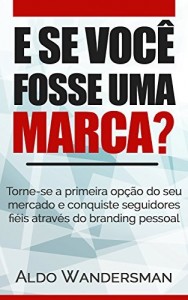 Baixar E Se Você Fosse Uma Marca?: Torne-se a primeira opção do seu mercado e conquiste seguidores fiéis através do branding pessoal pdf, epub, eBook