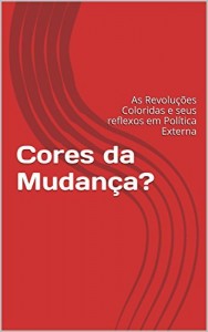 Baixar Cores da Mudan&ccedil;a?: As Revolu&ccedil;&otilde;es Coloridas e seus reflexos em Pol&iacute;tica Externa pdf, epub, eBook