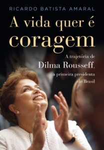 Baixar A vida quer &eacute; coragem: A trajet&oacute;ria de Dilma Rousseff, a primeira presidenta do Brasil. pdf, epub, eBook