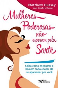 Baixar Mulheres poderosas não esperam pela sorte: Saiba como encontrar o homem certo e fazer ele se apaixonar por você pdf, epub, eBook