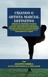 Baixar Criando o Artista Marcial Definitivo: Aprenda os Segredos e Truques Usados pelos Melhores Artistas Marciais  Profissionais… pdf, epub, eBook
