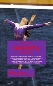Baixar Criando o Ginasta Definitivo: Aprenda os Segredos e Truques Usados pelos Melhores Ginastas  Profissionais e Treinadores… pdf, epub, eBook