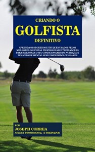 Baixar Criando o Golfista Definitivo: Aprenda os Segredos e Truques Usados pelos Melhores Golfistas  Profissionais e… pdf, epub, eBook