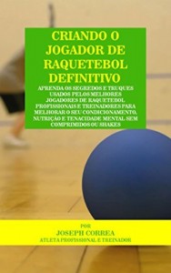 Baixar Criando o Jogador de Raquetebol Definitivo: Aprenda os Segredos e Truques Usados pelos Melhores Jogadores de Raquetebol… pdf, epub, eBook
