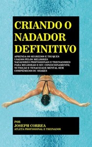 Baixar Criando o Nadador Definitivo: Aprenda os Segredos e Truques Usados pelos Melhores Nadadores Profissionais e Treinadores… pdf, epub, eBook