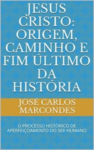 Baixar JESUS CRISTO: ORIGEM, CAMINHO E FIM ÚLTIMO DA HISTÓRIA: O PROCESSO HISTÓRICO DE APERFEIÇOAMENTO DO SER HUMANO pdf, epub, eBook