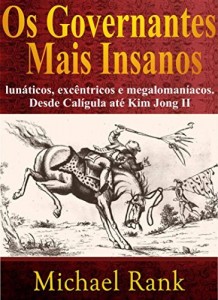 Baixar Os governantes mais insanos: lunáticos, excêntricos e megalomaníacos. Desde Calígula até Kim Jong II pdf, epub, eBook