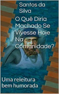 Baixar O Que Diria Machado Se Vivesse Hoje Na Comunidade?: Uma releitura bem humorada pdf, epub, eBook