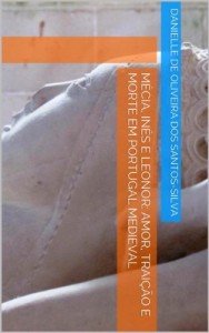 Baixar M&eacute;cia, In&ecirc;s e Leonor: Amor, Trai&ccedil;&atilde;o e Morte em Portugal Medieval pdf, epub, eBook