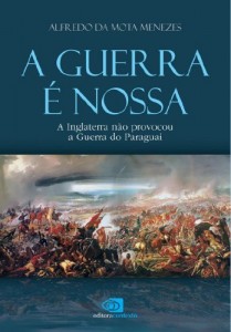 Baixar A Guerra &eacute; nossa: a Inglaterra n&atilde;o provocou a Guerra do Paraguai pdf, epub, eBook