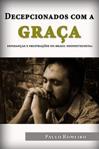 Baixar Decepcionados com a gra&ccedil;a: Esperan&ccedil;as e frustra&ccedil;&otilde;es no Brasil neopentecostal pdf, epub, eBook