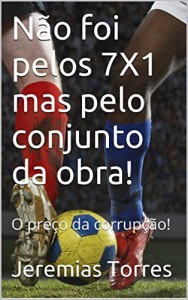 Baixar N&atilde;o foi pelos 7X1 mas pelo conjunto da obra!: O pre&ccedil;o da corrup&ccedil;&atilde;o! pdf, epub, eBook