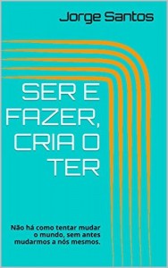 Baixar SER E FAZER, CRIA O TER: N&atilde;o h&aacute; como tentar mudar o mundo, sem antes mudarmos a n&oacute;s mesmos. pdf, epub, eBook