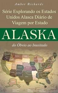 Baixar S&eacute;rie Explorando os Estados Unidos Alasca – Di&aacute;rio de Viagem por Estado: do &Oacute;bvio ao Inusitado pdf, epub, eBook