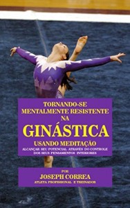 Baixar Tornando-se mentalmente resistente na Gin&aacute;stica usando Medita&ccedil;&atilde;o: Alcan&ccedil;ar seu potencial atrav&eacute;s do controle dos… pdf, epub, eBook