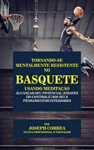 Baixar Tornando-se mentalmente resistente no Basquete usando Medita&ccedil;&atilde;o: Alcan&ccedil;ar seu potencial atrav&eacute;s do controle dos… pdf, epub, eBook