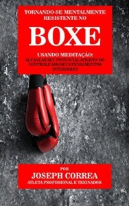 Baixar Tornando-se mentalmente resistente no Boxe usando Medita&ccedil;&atilde;o: Alcan&ccedil;ar seu potencial atrav&eacute;s do controle dos seus… pdf, epub, eBook