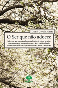 Baixar O Ser Que N&atilde;o Adoece: Saiba por que o uso dos florais de Bach e de outras terapias complementares, combinados… pdf, epub, eBook
