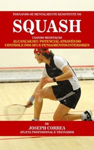 Baixar Tornando-se mentalmente resistente no Squash usando Medita&ccedil;&atilde;o: Alcan&ccedil;ar seu potencial atrav&eacute;s do controle dos… pdf, epub, eBook