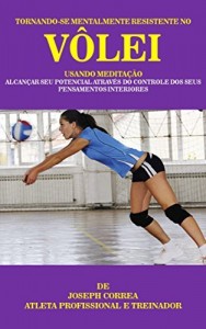 Baixar Tornando-se mentalmente resistente no V&ocirc;lei usando Medita&ccedil;&atilde;o: Alcan&ccedil;ar seu potencial atrav&eacute;s do controle dos seus… pdf, epub, eBook