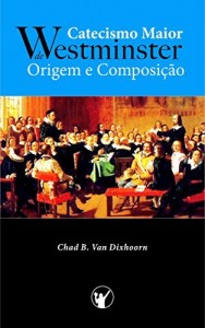 Baixar Catecismo Maior de Westminster, Origem e Composição pdf, epub, eBook