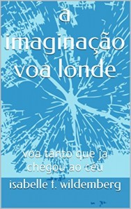 Baixar a imagina&ccedil;&atilde;o voa londe: voa tanto que ja chegou ao c&eacute;u (a imagina&ccedil;&atilde;o voa longe Livro 1) pdf, epub, eBook