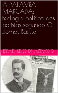 Baixar A PALAVRA MARCADA; teologia pol&iacute;tica dos batistas segundo O Jornal Batista pdf, epub, eBook