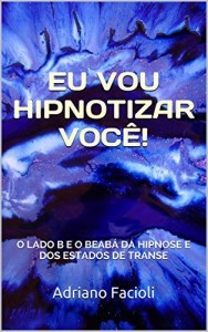 Baixar EU VOU HIPNOTIZAR VOCÊ!: O LADO B E O BEABÁ DA HIPNOSE E DOS ESTADOS DE TRANSE pdf, epub, eBook