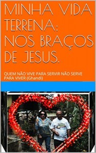Baixar MINHA VIDA TERRENA: NOS BRA&Ccedil;OS DE JESUS.: QUEM N&Atilde;O VIVE PARA SERVIR N&Atilde;O SERVE PARA VIVER (Ghandi) pdf, epub, eBook