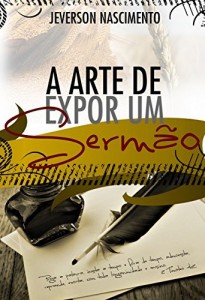 Baixar A ARTE DE EXPOR UM SERMÃO: TÉCNICAS DE ORATÓRIA E HOMILÉTICA PARA UMA EXPOSIÇÃO BÍBLICA pdf, epub, eBook