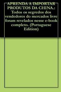 Baixar APRENDA A IMPORTAR PRODUTOS DA CHINA.: Todos os segredos dos vendedores do mercados livre foram revelados nesse e-book completo. pdf, epub, eBook