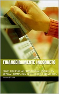 Baixar FINANCEIRAMENTE INCORRETO: COMO LIQUIDAR AS SUAS D&Iacute;VIDAS USANDO AS MESMAS ARMAS DAS INSTITUI&Ccedil;&Otilde;ES FINANCEIRAS pdf, epub, eBook