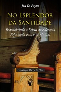 Baixar No Esplendor da Santidade: Redescobrindo a Beleza da Adora&ccedil;&atilde;o Reformada para o S&eacute;culo XXI pdf, epub, eBook