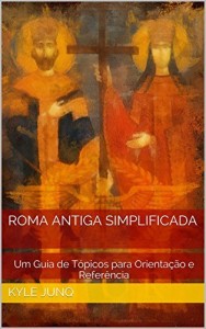 Baixar Roma Antiga Simplificada: Um Guia de Tópicos para Orientação e Referência (Índices da História Livro 20) pdf, epub, eBook