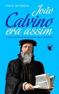 Baixar Jo&atilde;o Calvino Era Assim: A vibrante hist&oacute;ria de um dos grandes l&iacute;deres da Reforma pdf, epub, eBook