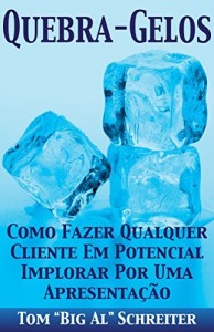 Baixar QUEBRA-GELOS!: COMO FAZER QUALQUER CLIENTE EM POTENCIAL IMPLORAR POR UMA APRESENTAÇÃO pdf, epub, eBook